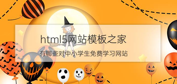 html5网站模板之家 有哪些对中小学生免费学习网站？